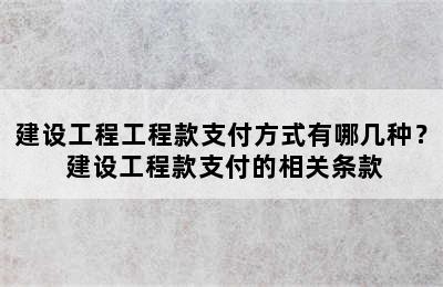 建设工程工程款支付方式有哪几种？ 建设工程款支付的相关条款